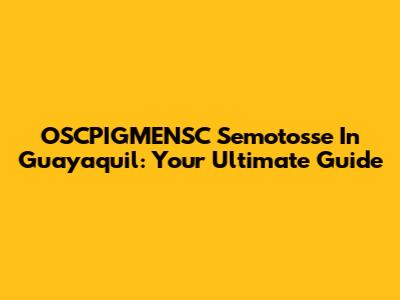 OSCPIGMENSC Semotosse In Guayaquil: Your Ultimate Guide