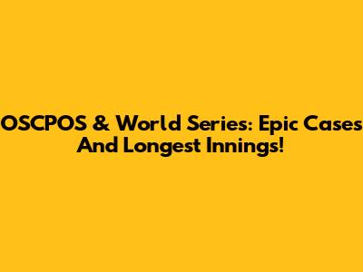 OSCPOS & World Series: Epic Cases And Longest Innings!