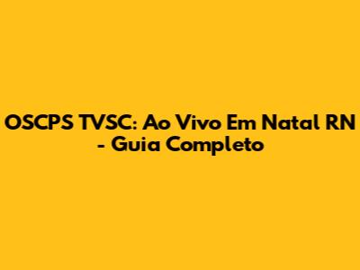 OSCPS TVSC: Ao Vivo Em Natal RN - Guia Completo
