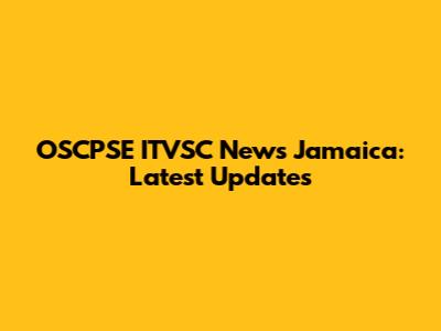 OSCPSE ITVSC News Jamaica: Latest Updates