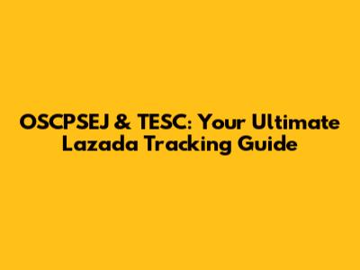 OSCPSEJ & TESC: Your Ultimate Lazada Tracking Guide