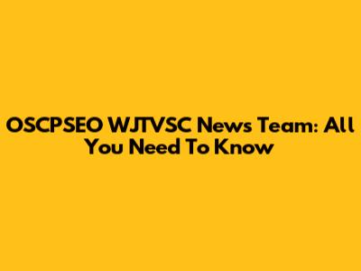 OSCPSEO WJTVSC News Team: All You Need To Know
