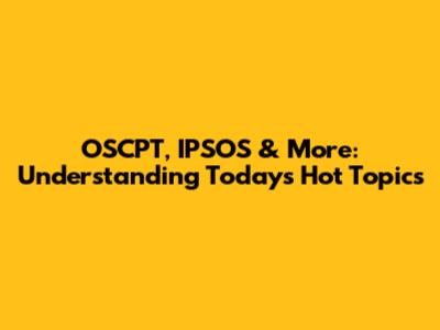 OSCPT, IPSOS & More: Understanding Today's Hot Topics