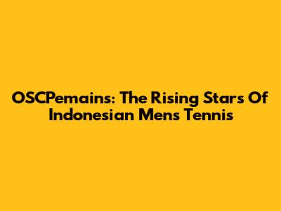 OSCPemains: The Rising Stars Of Indonesian Men's Tennis