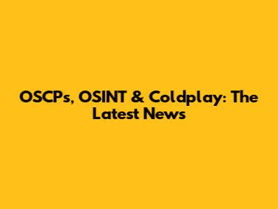 OSCPs, OSINT & Coldplay: The Latest News