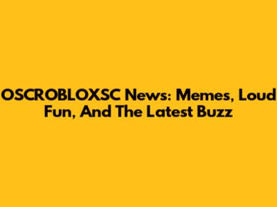 OSCROBLOXSC News: Memes, Loud Fun, And The Latest Buzz