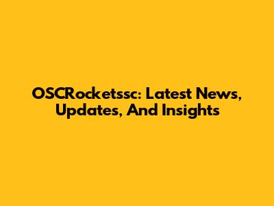 OSCRocketssc: Latest News, Updates, And Insights