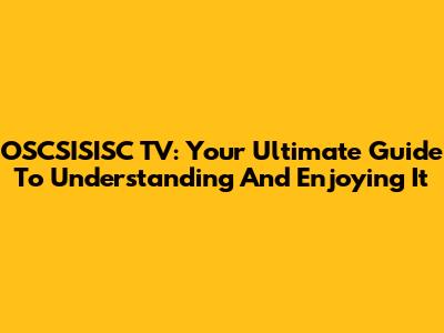 OSCSISISC TV: Your Ultimate Guide To Understanding And Enjoying It