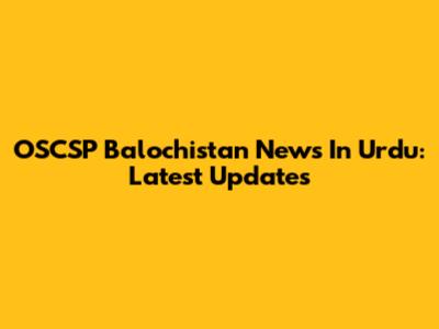 OSCSP Balochistan News In Urdu: Latest Updates