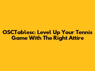 OSCTablesc: Level Up Your Tennis Game With The Right Attire