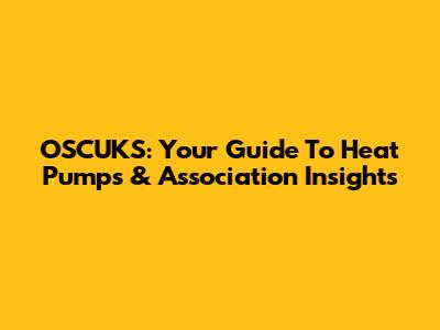 OSCUKS: Your Guide To Heat Pumps & Association Insights