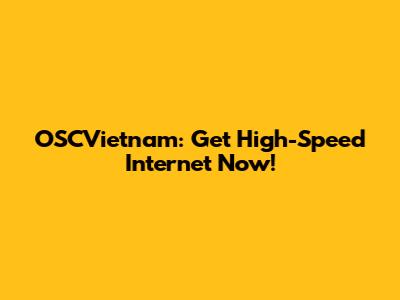 OSCVietnam: Get High-Speed Internet Now!