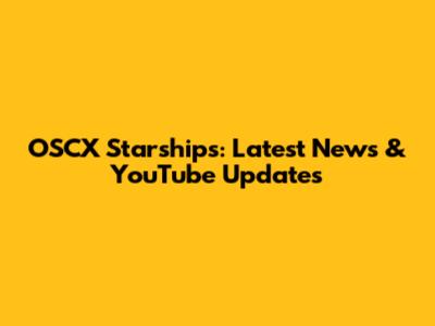 OSCX Starships: Latest News & YouTube Updates