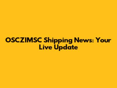 OSCZIMSC Shipping News: Your Live Update