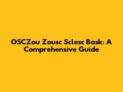 OSCZou Zousc Sclesc Bask: A Comprehensive Guide