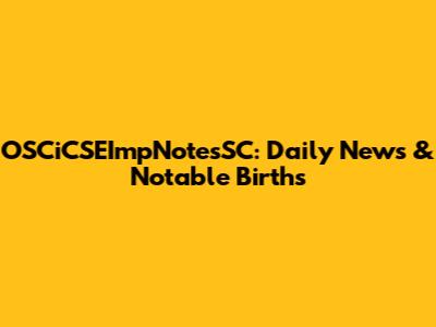 OSCiCSEImpNotesSC: Daily News & Notable Births