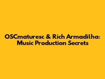 OSCmaturesc & Rich Armadilha: Music Production Secrets