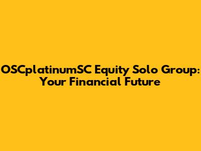 OSCplatinumSC Equity Solo Group: Your Financial Future