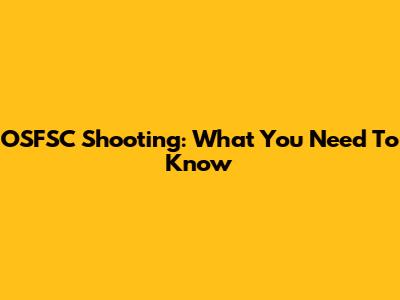 OSFSC Shooting: What You Need To Know