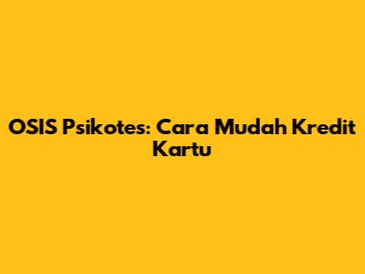 OSIS Psikotes: Cara Mudah Kredit Kartu