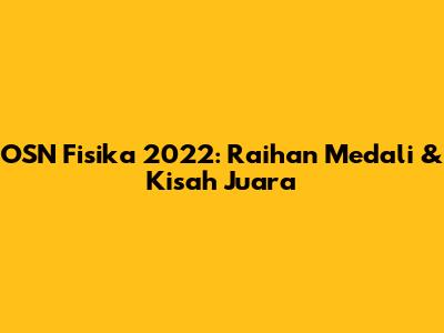 OSN Fisika 2022: Raihan Medali & Kisah Juara