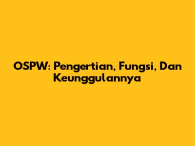 OSPW: Pengertian, Fungsi, Dan Keunggulannya