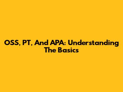 OSS, PT, And APA: Understanding The Basics