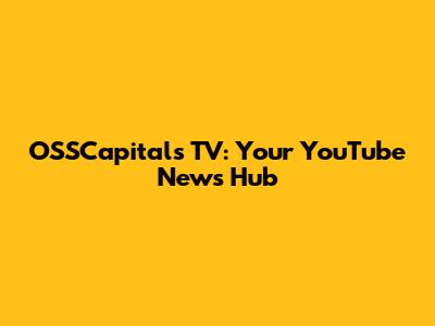 OSSCapitals TV: Your YouTube News Hub