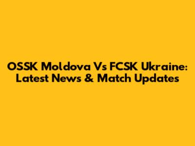 OSSK Moldova Vs FCSK Ukraine: Latest News & Match Updates