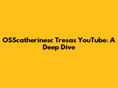 OSScatherinesc Tresa's YouTube: A Deep Dive