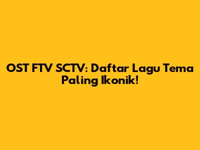 OST FTV SCTV: Daftar Lagu Tema Paling Ikonik!