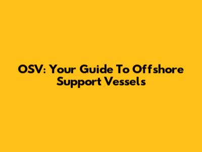OSV: Your Guide To Offshore Support Vessels