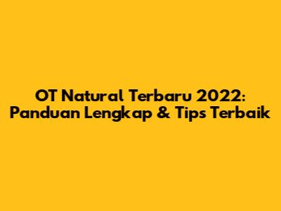 OT Natural Terbaru 2022: Panduan Lengkap & Tips Terbaik