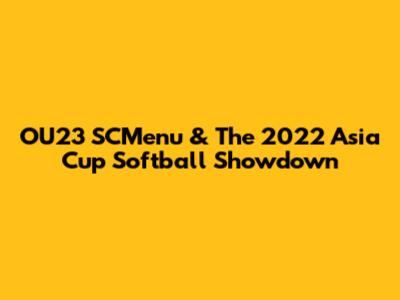 OU23 SCMenu & The 2022 Asia Cup Softball Showdown