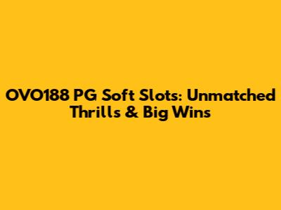 OVO188 PG Soft Slots: Unmatched Thrills & Big Wins