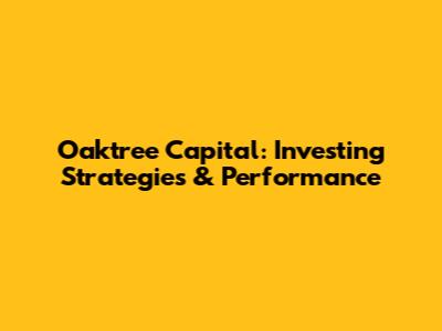 Oaktree Capital: Investing Strategies & Performance