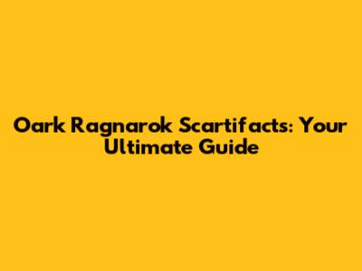 Oark Ragnarok Scartifacts: Your Ultimate Guide