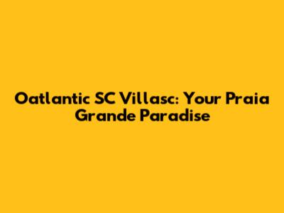 Oatlantic SC Villasc: Your Praia Grande Paradise