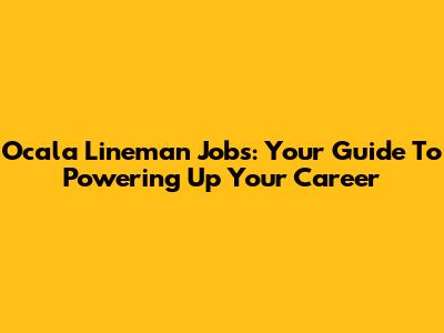 Ocala Lineman Jobs: Your Guide To Powering Up Your Career