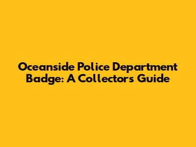 Oceanside Police Department Badge: A Collector's Guide