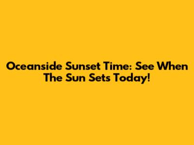 Oceanside Sunset Time: See When The Sun Sets Today!
