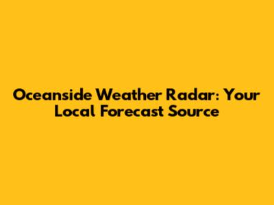 Oceanside Weather Radar: Your Local Forecast Source