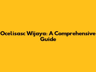 Ocelisasc Wijaya: A Comprehensive Guide