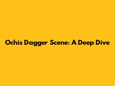 Ochi's Dagger Scene: A Deep Dive