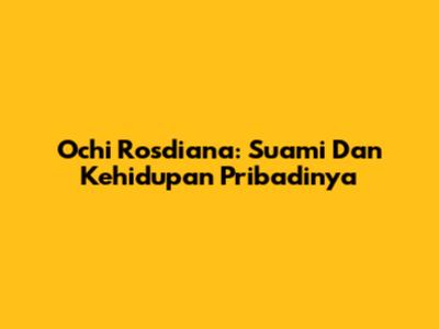 Ochi Rosdiana: Suami Dan Kehidupan Pribadinya