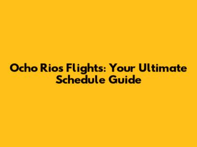 Ocho Rios Flights: Your Ultimate Schedule Guide