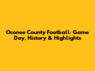Oconee County Football: Game Day, History & Highlights