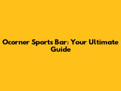 Ocorner Sports Bar: Your Ultimate Guide