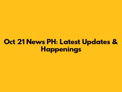 Oct 21 News PH: Latest Updates & Happenings