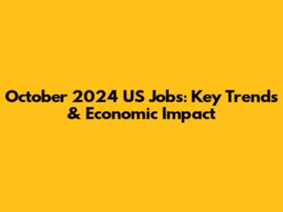 October 2024 US Jobs: Key Trends & Economic Impact